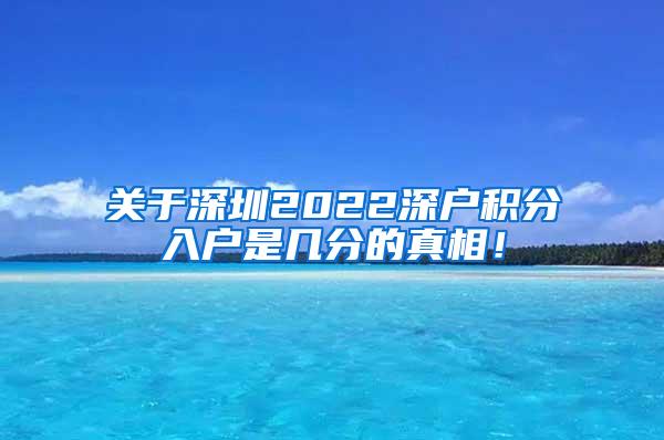 关于深圳2022深户积分入户是几分的真相！