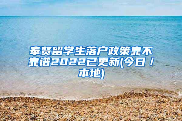 奉贤留学生落户政策靠不靠谱2022已更新(今日／本地)