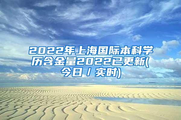 2022年上海国际本科学历含金量2022已更新(今日／实时)