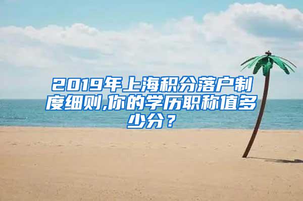 2019年上海积分落户制度细则,你的学历职称值多少分？