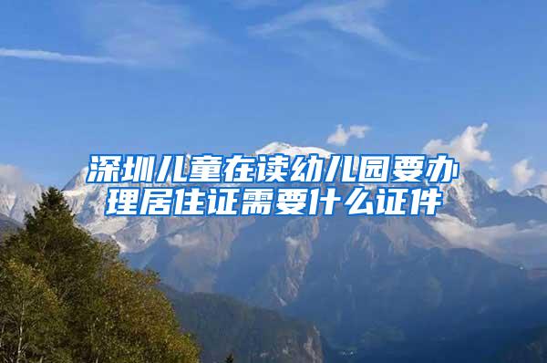 深圳儿童在读幼儿园要办理居住证需要什么证件