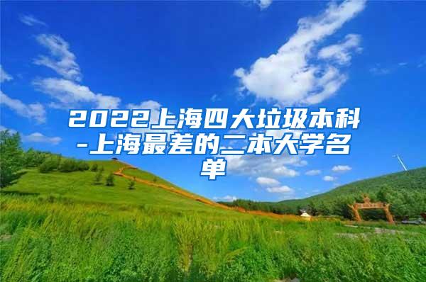 2022上海四大垃圾本科-上海最差的二本大学名单