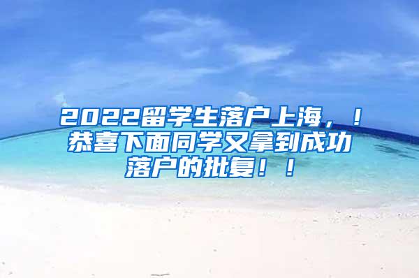 2022留学生落户上海，！恭喜下面同学又拿到成功落户的批复！！