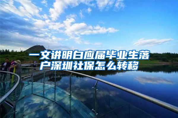 一文讲明白应届毕业生落户深圳社保怎么转移
