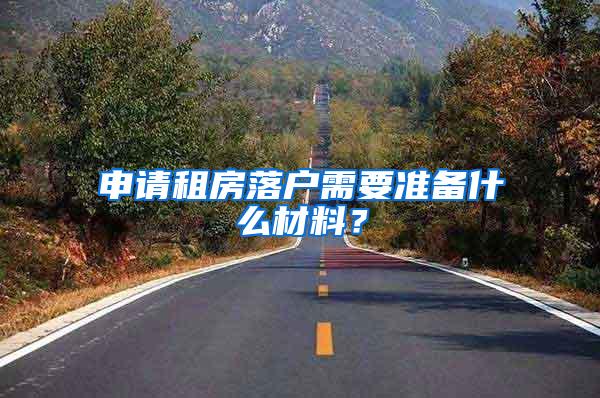 申请租房落户需要准备什么材料？
