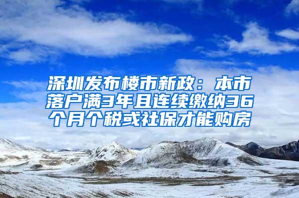 深圳发布楼市新政：本市落户满3年且连续缴纳36个月个税或社保才能购房