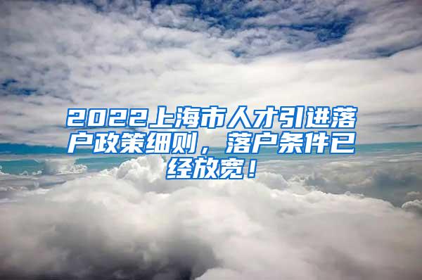 2022上海市人才引进落户政策细则，落户条件已经放宽！