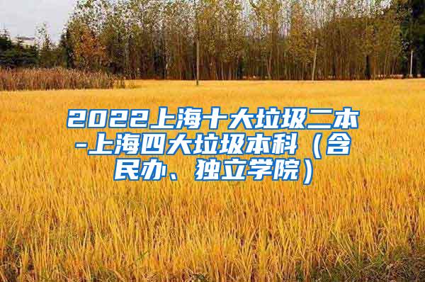 2022上海十大垃圾二本-上海四大垃圾本科（含民办、独立学院）