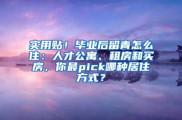 实用贴！毕业后留青怎么住：人才公寓、租房和买房，你最pick哪种居住方式？