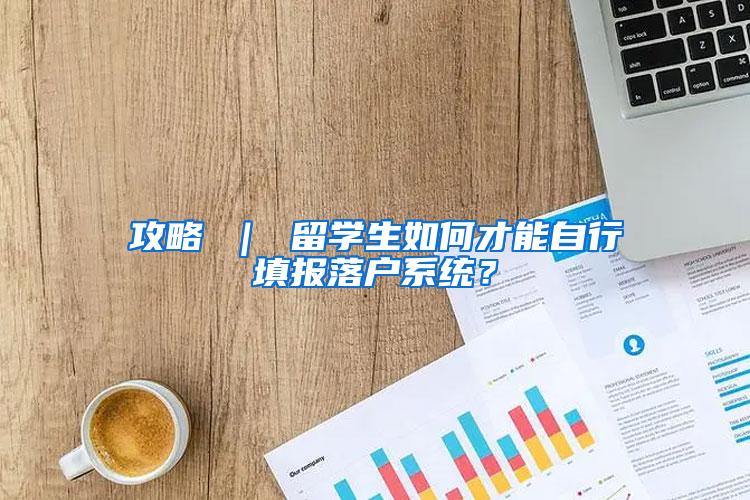 攻略 ｜ 留学生如何才能自行填报落户系统？