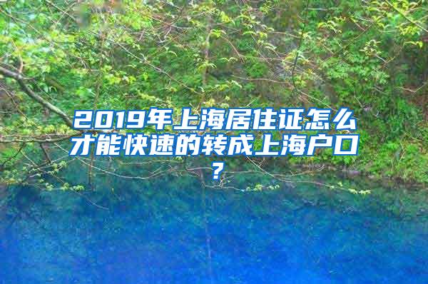 2019年上海居住证怎么才能快速的转成上海户口？