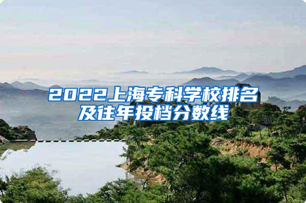 2022上海专科学校排名及往年投档分数线