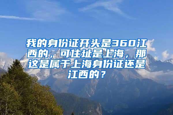 我的身份证开头是360江西的，可住址是上海，那这是属于上海身份证还是江西的？