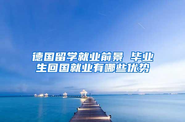 德国留学就业前景 毕业生回国就业有哪些优势