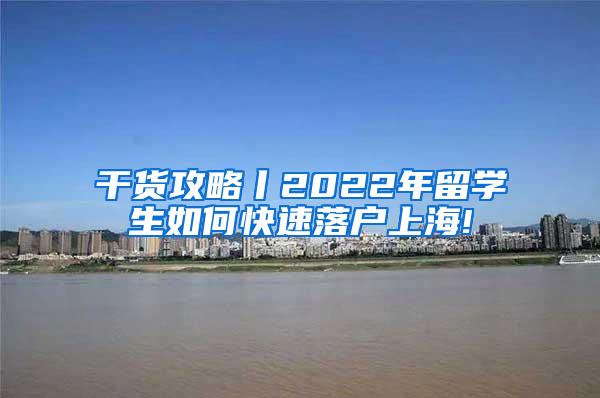 干货攻略丨2022年留学生如何快速落户上海!
