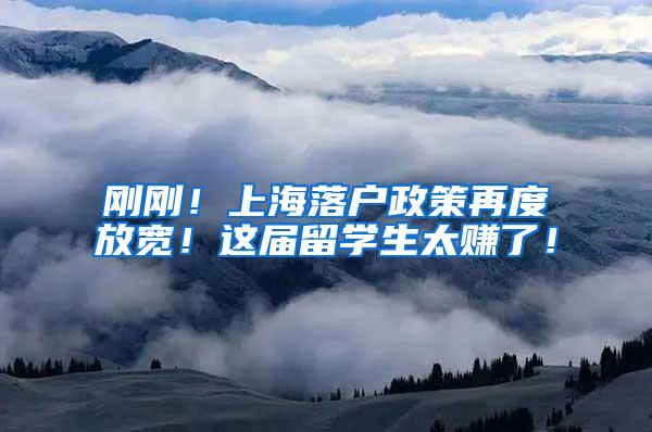 刚刚！上海落户政策再度放宽！这届留学生太赚了！