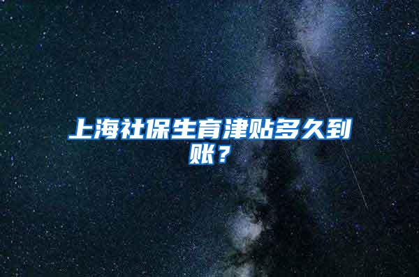 上海社保生育津贴多久到账？