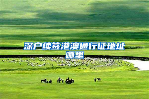 深户续签港澳通行证地址哪里