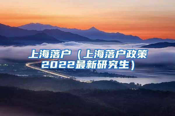 上海落户（上海落户政策2022最新研究生）