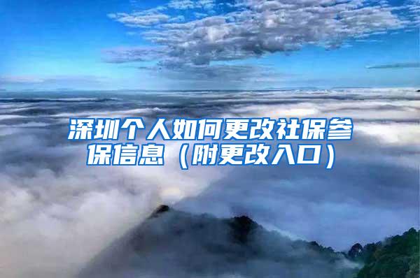 深圳个人如何更改社保参保信息（附更改入口）