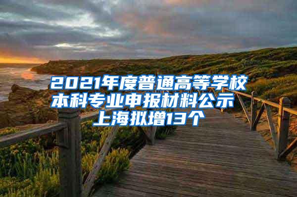 2021年度普通高等学校本科专业申报材料公示 上海拟增13个