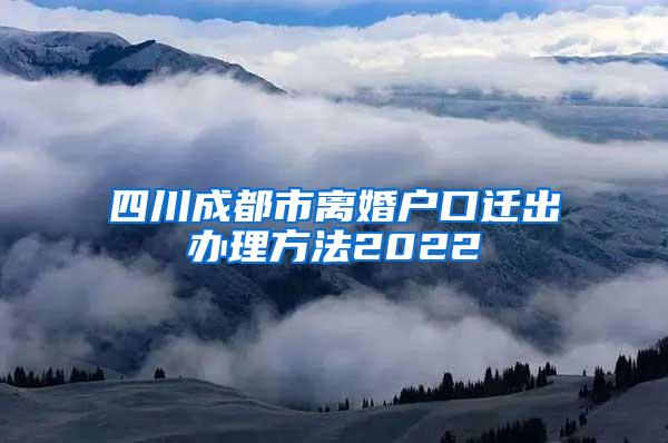 四川成都市离婚户口迁出办理方法2022