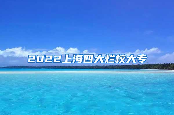 2022上海四大烂校大专