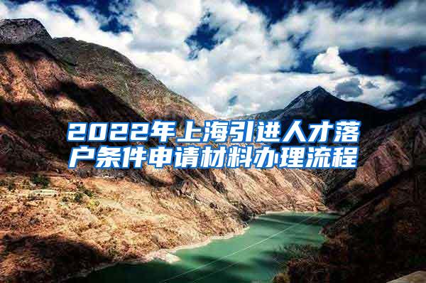 2022年上海引进人才落户条件申请材料办理流程