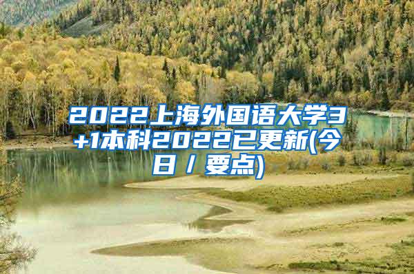 2022上海外国语大学3+1本科2022已更新(今日／要点)