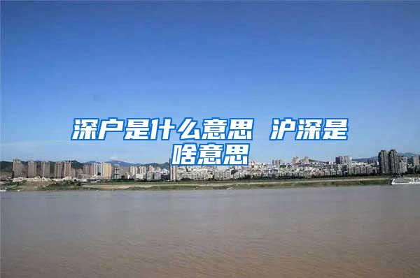 深户是什么意思 沪深是啥意思