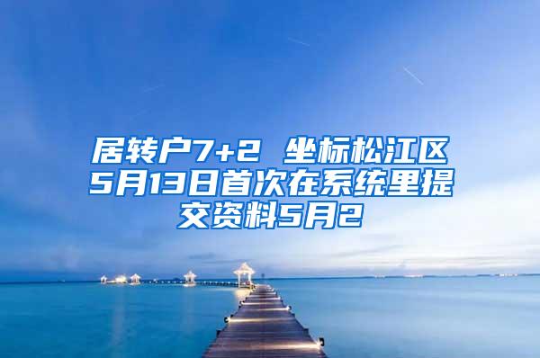 居转户7+2 坐标松江区5月13日首次在系统里提交资料5月2