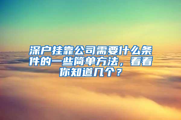 深户挂靠公司需要什么条件的一些简单方法，看看你知道几个？