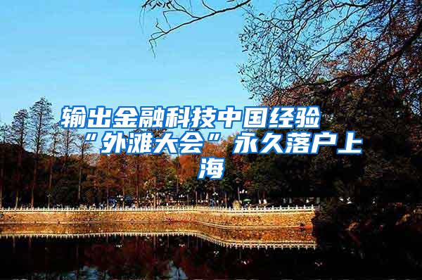 输出金融科技中国经验 “外滩大会”永久落户上海
