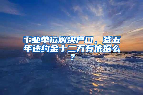 事业单位解决户口，签五年违约金十二万有依据么？