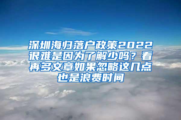 深圳海归落户政策2022很难是因为了解少吗？看再多文章如果忽略这几点也是浪费时间