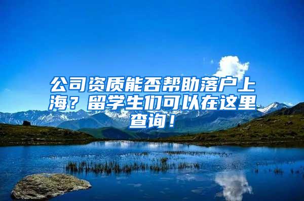 公司资质能否帮助落户上海？留学生们可以在这里查询！