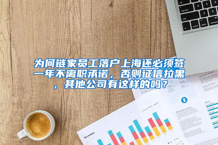 为何链家员工落户上海还必须签一年不离职承诺，否则征信拉黑，其他公司有这样的吗？