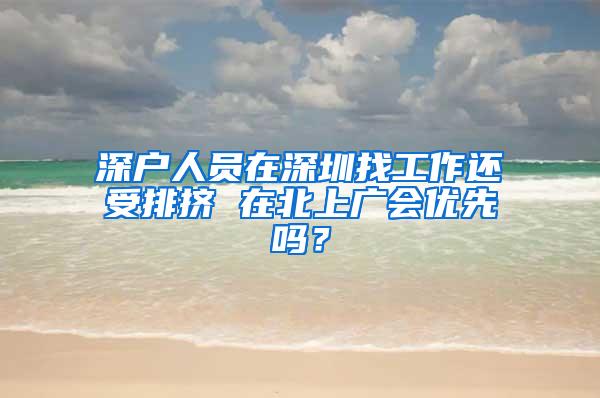 深户人员在深圳找工作还受排挤 在北上广会优先吗？