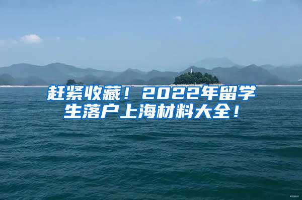 赶紧收藏！2022年留学生落户上海材料大全！