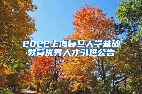 2022上海复旦大学基础教育优秀人才引进公告