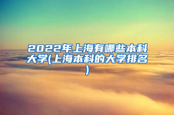 2022年上海有哪些本科大学(上海本科的大学排名)