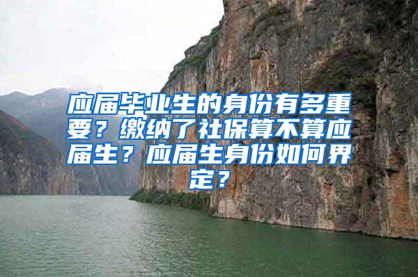 应届毕业生的身份有多重要？缴纳了社保算不算应届生？应届生身份如何界定？