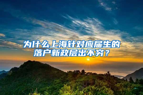 为什么上海针对应届生的落户新政层出不穷？