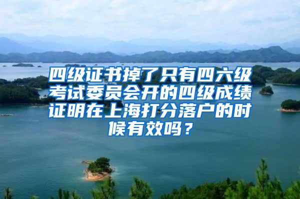 四级证书掉了只有四六级考试委员会开的四级成绩证明在上海打分落户的时候有效吗？