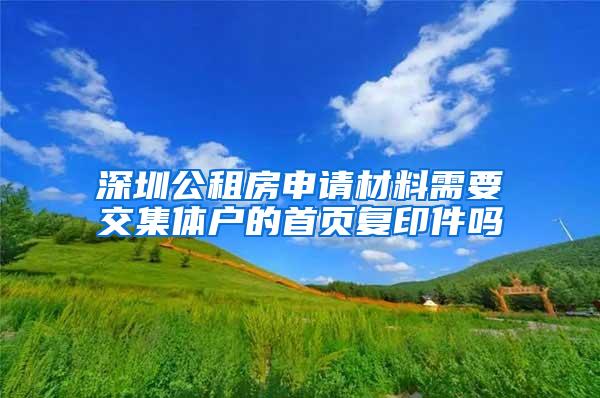 深圳公租房申请材料需要交集体户的首页复印件吗