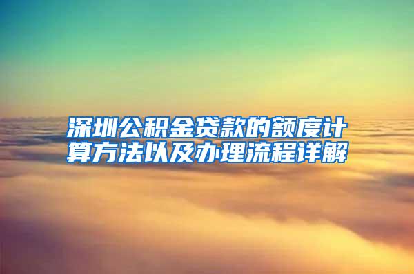 深圳公积金贷款的额度计算方法以及办理流程详解