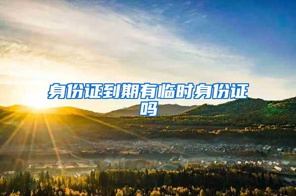 身份证到期有临时身份证吗