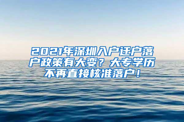 2021年深圳入户迁户落户政策有大变？大专学历不再直接核准落户！