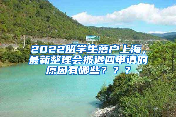 2022留学生落户上海，最新整理会被退回申请的原因有哪些？？？