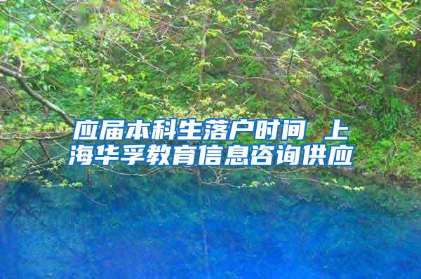 应届本科生落户时间 上海华孚教育信息咨询供应